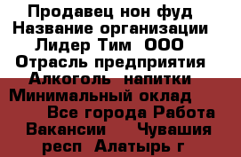 Продавец нон-фуд › Название организации ­ Лидер Тим, ООО › Отрасль предприятия ­ Алкоголь, напитки › Минимальный оклад ­ 29 500 - Все города Работа » Вакансии   . Чувашия респ.,Алатырь г.